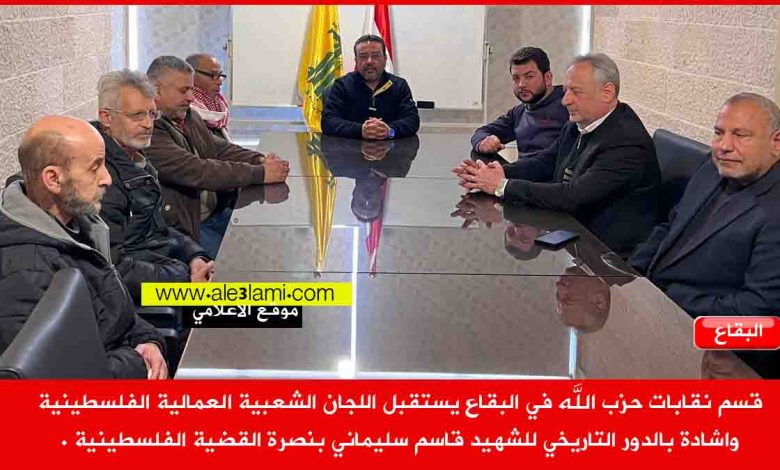 قسم نقابات حزب الله في البقاع يستقبل اللجان الشعبية العمالية الفلسطينية