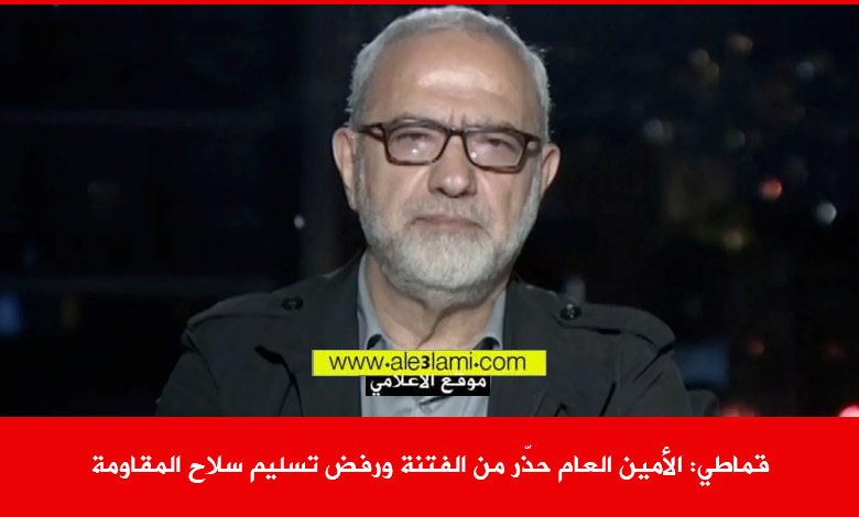 قماطي الأمين العام حذّر من الفتنة ورفض تسليم سلاح المقاومة